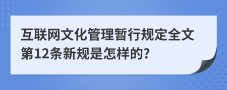 互聯(lián)網(wǎng)文化管理暫行規(guī)定全文第12條新規(guī)是怎樣的?