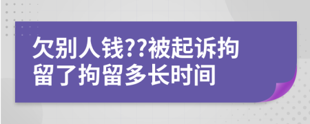 欠別人錢??被起訴拘留了拘留多長時間