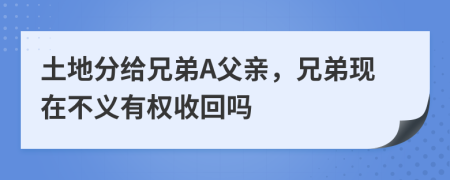 土地分給兄弟A父親，兄弟現(xiàn)在不義有權(quán)收回嗎