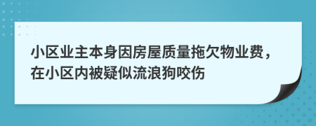 小區(qū)業(yè)主本身因房屋質(zhì)量拖欠物業(yè)費，在小區(qū)內(nèi)被疑似流浪狗咬傷
