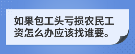 如果包工頭虧損農(nóng)民工資怎么辦應(yīng)該找誰要。