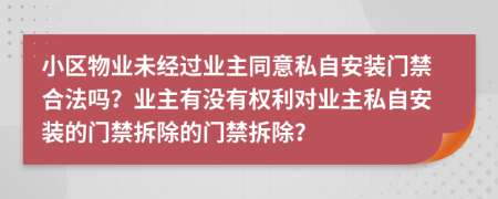 小區(qū)物業(yè)未經(jīng)過(guò)業(yè)主同意私自安裝門(mén)禁合法嗎？業(yè)主有沒(méi)有權(quán)利對(duì)業(yè)主私自安裝的門(mén)禁拆除的門(mén)禁拆除？