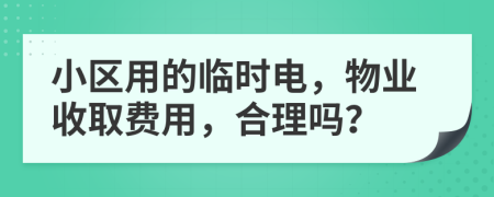 小區(qū)用的臨時電，物業(yè)收取費用，合理嗎？