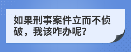 如果刑事案件立而不偵破，我該咋辦呢？