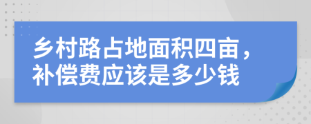 鄉(xiāng)村路占地面積四畝，補(bǔ)償費(fèi)應(yīng)該是多少錢