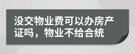 沒交物業(yè)費(fèi)可以辦房產(chǎn)證嗎，物業(yè)不給合統(tǒng)