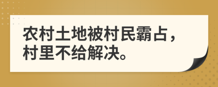 農(nóng)村土地被村民霸占，村里不給解決。