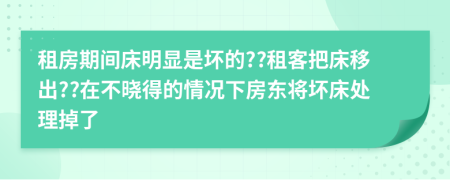 租房期間床明顯是壞的??租客把床移出??在不曉得的情況下房東將壞床處理掉了