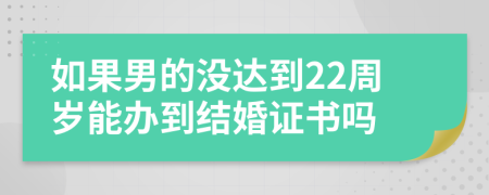 如果男的沒達(dá)到22周歲能辦到結(jié)婚證書嗎