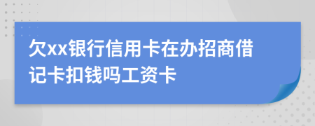 欠xx銀行信用卡在辦招商借記卡扣錢(qián)嗎工資卡