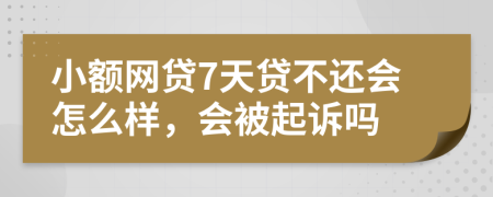 小額網(wǎng)貸7天貸不還會(huì)怎么樣，會(huì)被起訴嗎