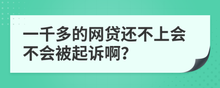 一千多的網(wǎng)貸還不上會(huì)不會(huì)被起訴??？