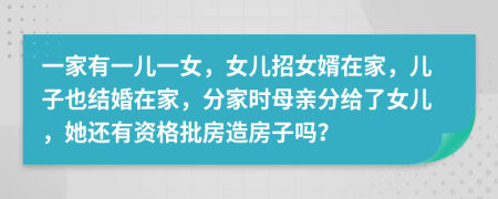 一家有一兒一女，女兒招女婿在家，兒子也結(jié)婚在家，分家時母親分給了女兒，她還有資格批房造房子嗎？