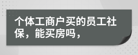 個體工商戶買的員工社保，能買房嗎，