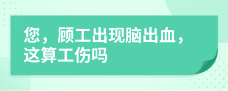 您，顧工出現(xiàn)腦出血，這算工傷嗎