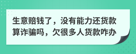 生意賠錢了，沒有能力還貨款算詐騙嗎，欠很多人貨款咋辦