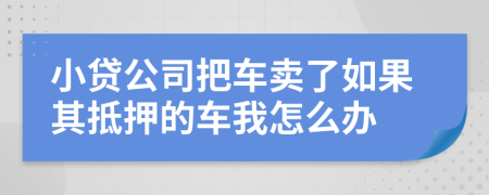 小貸公司把車賣了如果其抵押的車我怎么辦