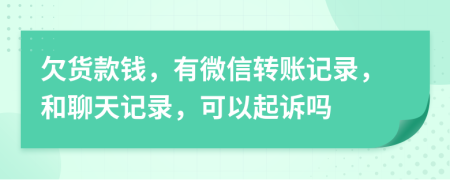 欠貨款錢，有微信轉(zhuǎn)賬記錄，和聊天記錄，可以起訴嗎