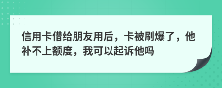 信用卡借給朋友用后，卡被刷爆了，他補不上額度，我可以起訴他嗎