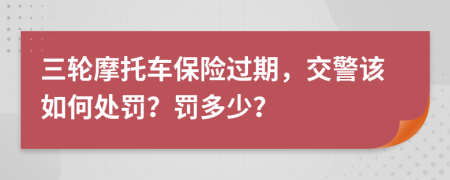 三輪摩托車保險(xiǎn)過期，交警該如何處罰？罰多少？