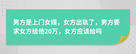 男方是上門女婿，女方出軌了，男方要求女方給他20萬，女方應(yīng)該給嗎