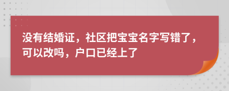 沒有結(jié)婚證，社區(qū)把寶寶名字寫錯了，可以改嗎，戶口已經(jīng)上了