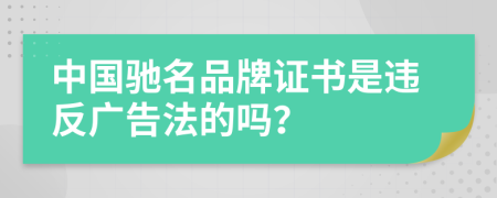 中國馳名品牌證書是違反廣告法的嗎？