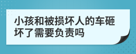 小孩和被損壞人的車砸壞了需要負(fù)責(zé)嗎
