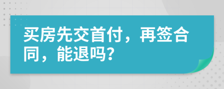 買房先交首付，再簽合同，能退嗎？