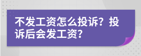 不發(fā)工資怎么投訴？投訴后會發(fā)工資？