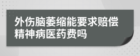 外傷腦萎縮能要求賠償精神病醫(yī)藥費(fèi)嗎