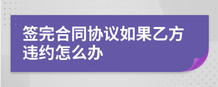 簽完合同協(xié)議如果乙方違約怎么辦