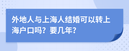 外地人與上海人結(jié)婚可以轉(zhuǎn)上海戶口嗎？要幾年？