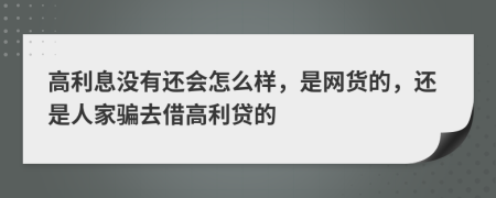 高利息沒有還會(huì)怎么樣，是網(wǎng)貨的，還是人家騙去借高利貸的