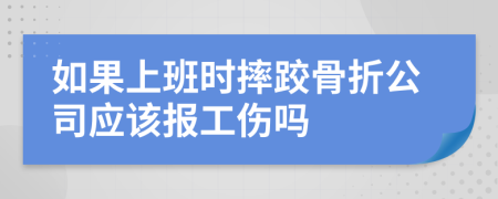 如果上班時(shí)摔跤骨折公司應(yīng)該報(bào)工傷嗎