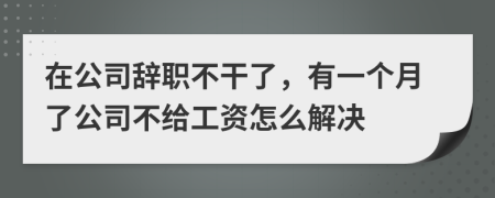 在公司辭職不干了，有一個月了公司不給工資怎么解決