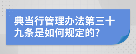 典當(dāng)行管理辦法第三十九條是如何規(guī)定的?