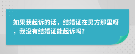 如果我起訴的話，結(jié)婚證在男方那里呀，我沒有結(jié)婚證能起訴嗎？