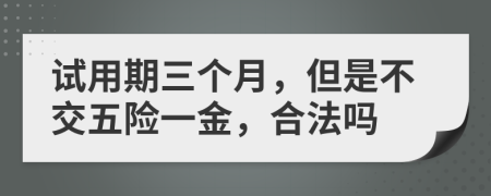 試用期三個月，但是不交五險一金，合法嗎