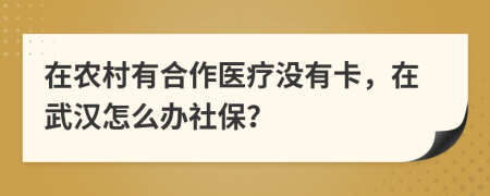 在農(nóng)村有合作醫(yī)療沒有卡，在武漢怎么辦社保？
