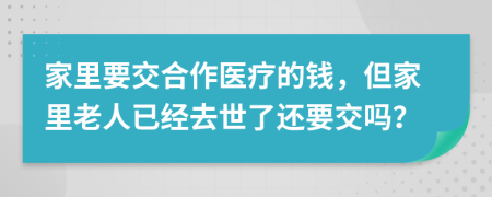 家里要交合作醫(yī)療的錢，但家里老人已經(jīng)去世了還要交嗎？