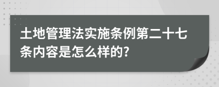 土地管理法實(shí)施條例第二十七條內(nèi)容是怎么樣的?