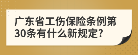 廣東省工傷保險(xiǎn)條例第30條有什么新規(guī)定?