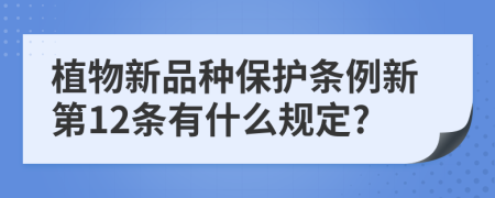植物新品種保護(hù)條例新第12條有什么規(guī)定?