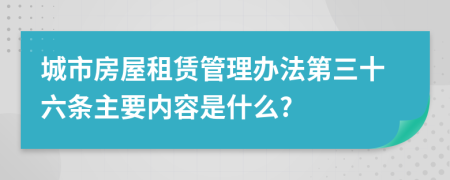城市房屋租賃管理辦法第三十六條主要內(nèi)容是什么?