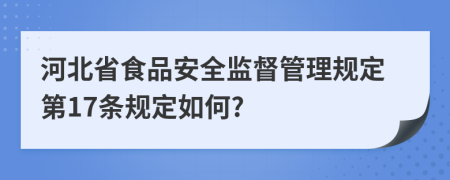 河北省食品安全監(jiān)督管理規(guī)定第17條規(guī)定如何?