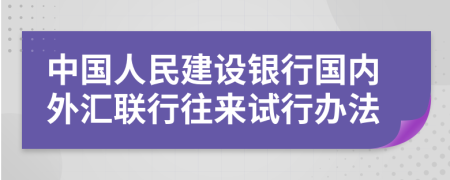 中國(guó)人民建設(shè)銀行國(guó)內(nèi)外匯聯(lián)行往來(lái)試行辦法