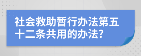社會救助暫行辦法第五十二條共用的辦法?