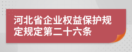 河北省企業(yè)權(quán)益保護(hù)規(guī)定規(guī)定第二十六條