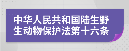 中華人民共和國(guó)陸生野生動(dòng)物保護(hù)法第十六條